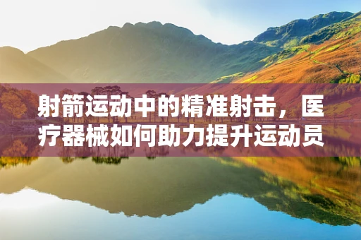 射箭运动中的精准射击，医疗器械如何助力提升运动员表现？