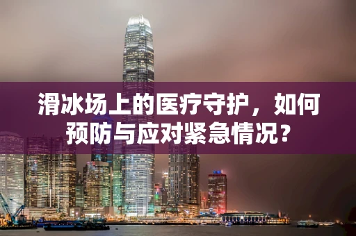 滑冰场上的医疗守护，如何预防与应对紧急情况？