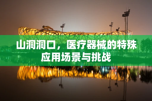 山洞洞口，医疗器械的特殊应用场景与挑战