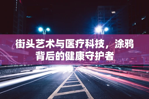 街头艺术与医疗科技，涂鸦背后的健康守护者