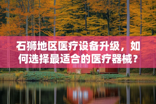 石狮地区医疗设备升级，如何选择最适合的医疗器械？