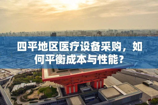 四平地区医疗设备采购，如何平衡成本与性能？