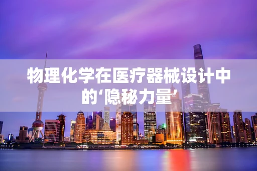 物理化学在医疗器械设计中的‘隐秘力量’