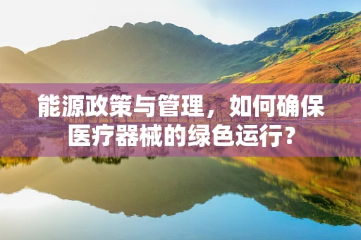 能源政策与管理，如何确保医疗器械的绿色运行？
