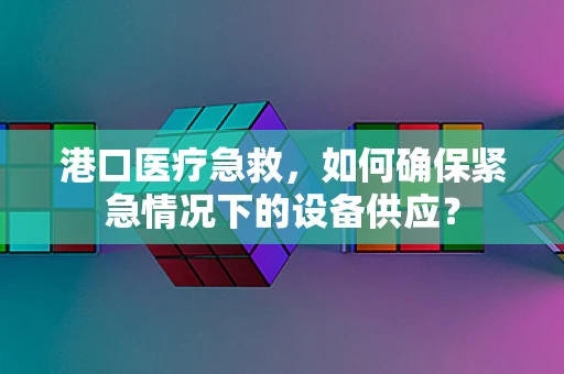 港口医疗急救，如何确保紧急情况下的设备供应？
