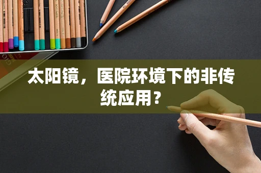 太阳镜，医院环境下的非传统应用？