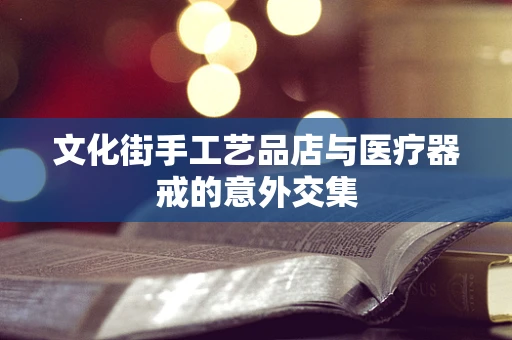 文化街手工艺品店与医疗器戒的意外交集