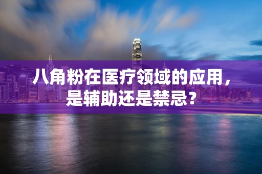 八角粉在医疗领域的应用，是辅助还是禁忌？