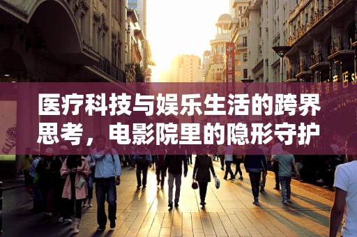 医疗科技与娱乐生活的跨界思考，电影院里的隐形守护者