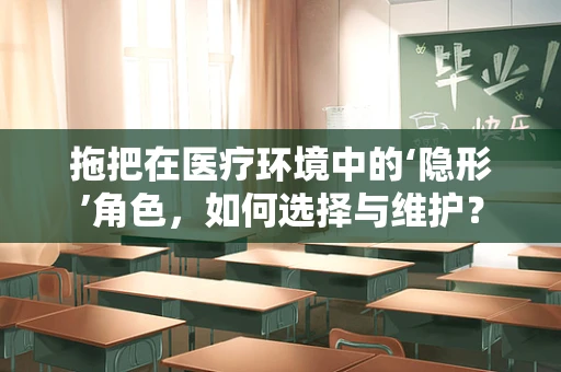 拖把在医疗环境中的‘隐形’角色，如何选择与维护？