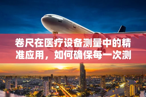 卷尺在医疗设备测量中的精准应用，如何确保每一次测量的准确性？