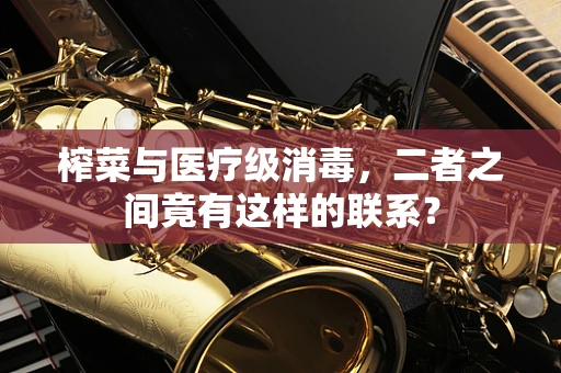 榨菜与医疗级消毒，二者之间竟有这样的联系？
