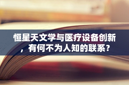 恒星天文学与医疗设备创新，有何不为人知的联系？