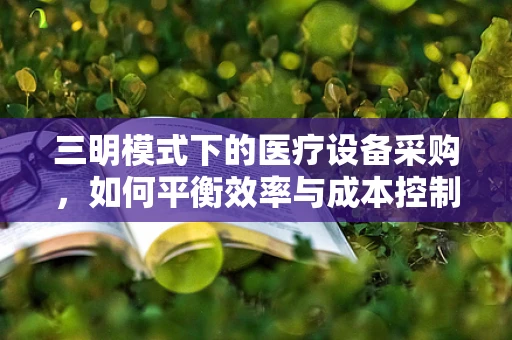 三明模式下的医疗设备采购，如何平衡效率与成本控制？