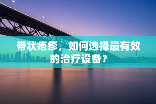带状疱疹，如何选择最有效的治疗设备？