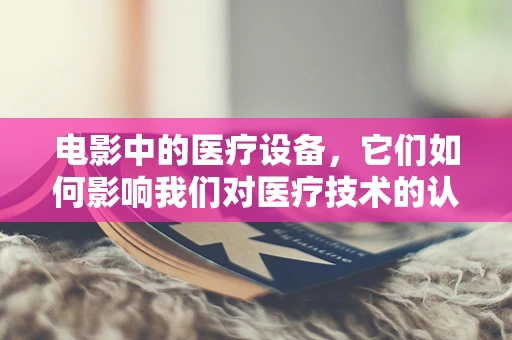 电影中的医疗设备，它们如何影响我们对医疗技术的认知？