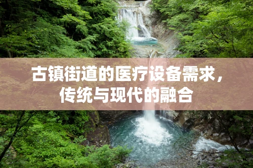古镇街道的医疗设备需求，传统与现代的融合