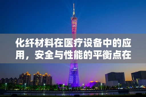 化纤材料在医疗设备中的应用，安全与性能的平衡点在哪里？