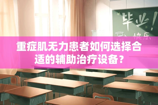 重症肌无力患者如何选择合适的辅助治疗设备？