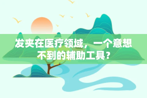 发夹在医疗领域，一个意想不到的辅助工具？
