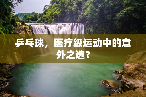 乒乓球，医疗级运动中的意外之选？