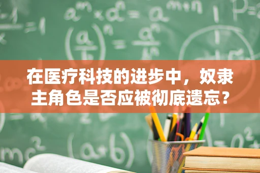 在医疗科技的进步中，奴隶主角色是否应被彻底遗忘？