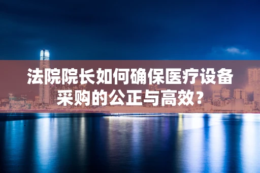法院院长如何确保医疗设备采购的公正与高效？