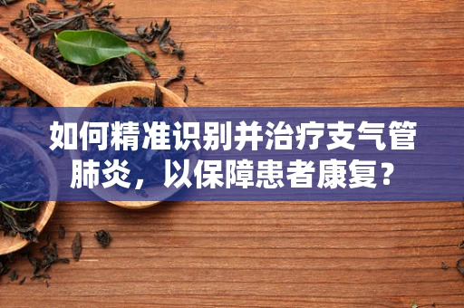如何精准识别并治疗支气管肺炎，以保障患者康复？