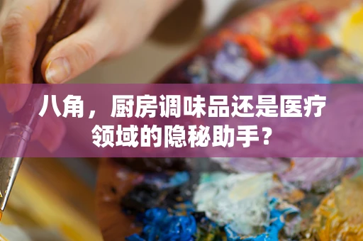 八角，厨房调味品还是医疗领域的隐秘助手？