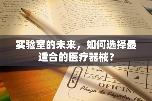 实验室的未来，如何选择最适合的医疗器械？