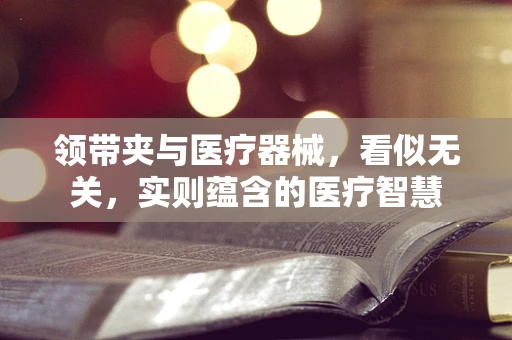 领带夹与医疗器械，看似无关，实则蕴含的医疗智慧