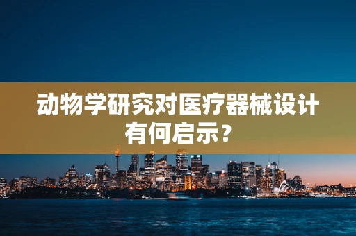 动物学研究对医疗器械设计有何启示？