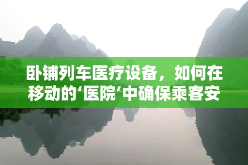 卧铺列车医疗设备，如何在移动的‘医院’中确保乘客安全？