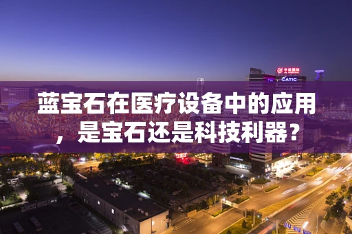 蓝宝石在医疗设备中的应用，是宝石还是科技利器？