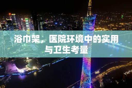 浴巾架，医院环境中的实用与卫生考量