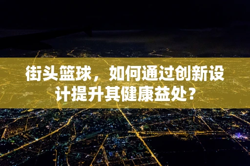 街头篮球，如何通过创新设计提升其健康益处？