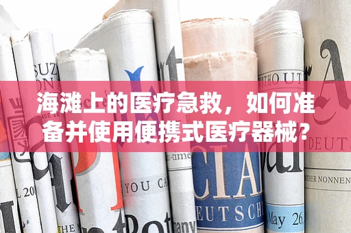 海滩上的医疗急救，如何准备并使用便携式医疗器械？