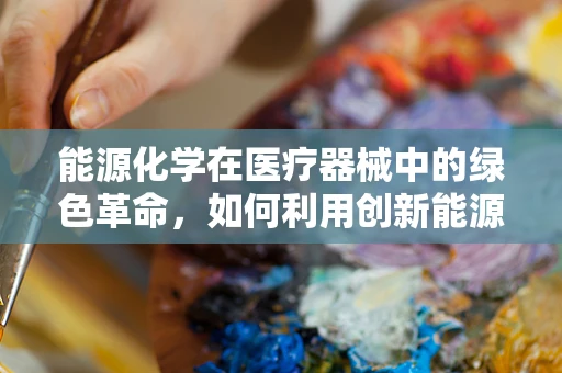 能源化学在医疗器械中的绿色革命，如何利用创新能源推动医疗设备发展？