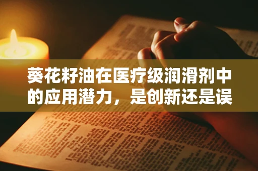 葵花籽油在医疗级润滑剂中的应用潜力，是创新还是误解？