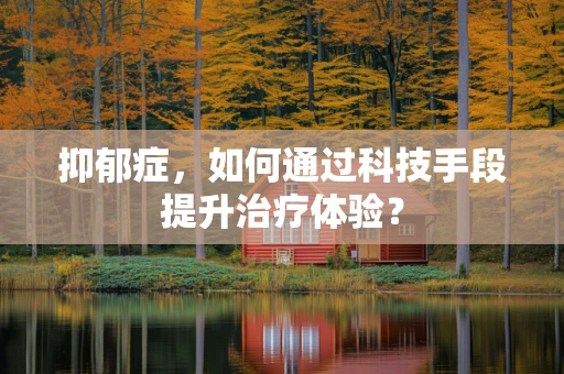 抑郁症，如何通过科技手段提升治疗体验？