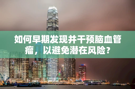 如何早期发现并干预脑血管瘤，以避免潜在风险？