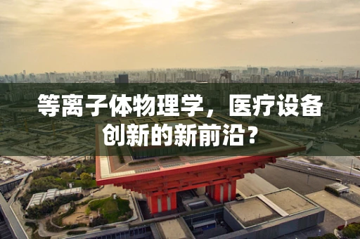 等离子体物理学，医疗设备创新的新前沿？