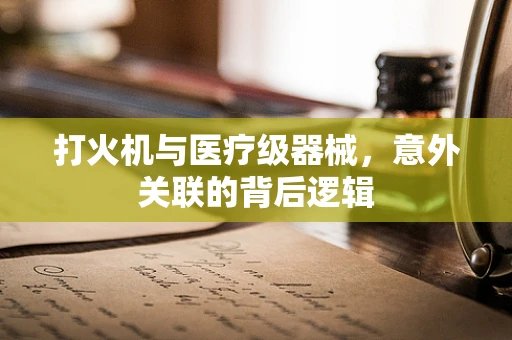 打火机与医疗级器械，意外关联的背后逻辑
