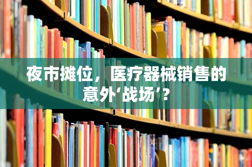 夜市摊位，医疗器械销售的意外‘战场’？