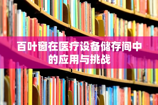 百叶窗在医疗设备储存间中的应用与挑战
