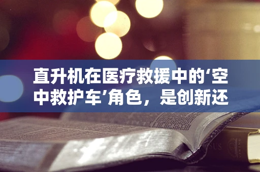 直升机在医疗救援中的‘空中救护车’角色，是创新还是过度？