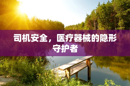 司机安全，医疗器械的隐形守护者