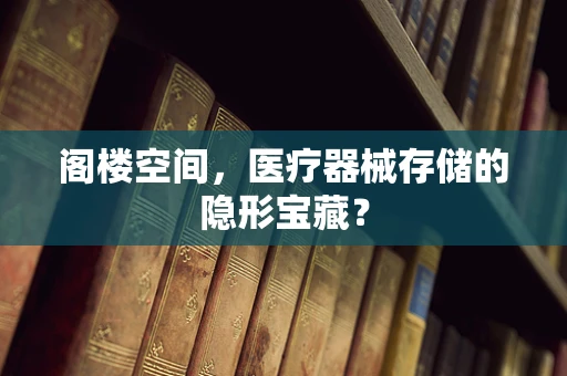 阁楼空间，医疗器械存储的隐形宝藏？