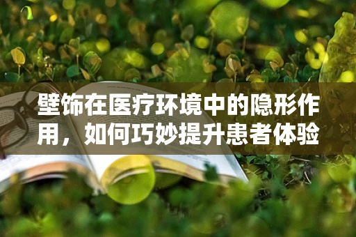 壁饰在医疗环境中的隐形作用，如何巧妙提升患者体验？