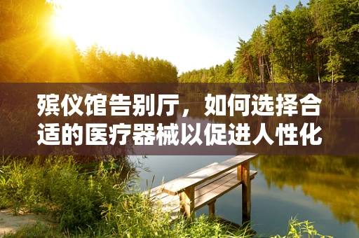 殡仪馆告别厅，如何选择合适的医疗器械以促进人性化关怀？